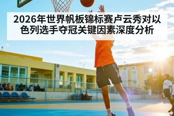 2026年世界帆板锦标赛卢云秀对以色列选手夺冠关键因素深度分析