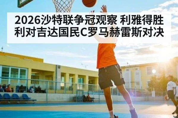 2026沙特联争冠观察 利雅得胜利对吉达国民C罗马赫雷斯对决